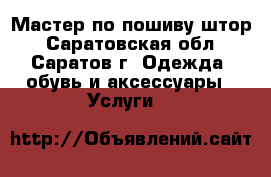 Мастер по пошиву штор - Саратовская обл., Саратов г. Одежда, обувь и аксессуары » Услуги   